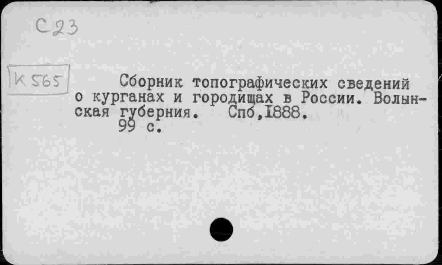 ﻿
Сборник топографических сведений о курганах и городищах в России. Волынская губерния. Спб,1888.